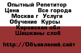 Опытный Репетитор › Цена ­ 550 - Все города, Москва г. Услуги » Обучение. Курсы   . Кировская обл.,Шишканы слоб.